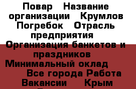 Повар › Название организации ­ Крумлов Погребок › Отрасль предприятия ­ Организация банкетов и праздников › Минимальный оклад ­ 22 000 - Все города Работа » Вакансии   . Крым,Бахчисарай